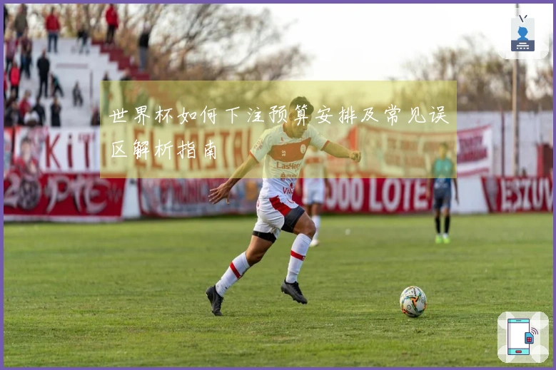 世界杯如何下注预算安排及常见误区解析指南