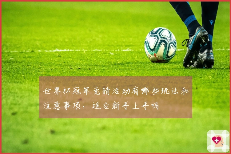 世界杯冠军竞猜活动有哪些玩法和注意事项，适合新手上手吗