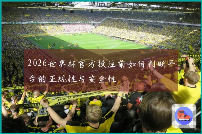 2026世界杯官方投注前如何判断平台的正规性与安全性