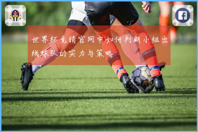 世界杯竞猜官网中如何判断小组出线球队的实力与策略