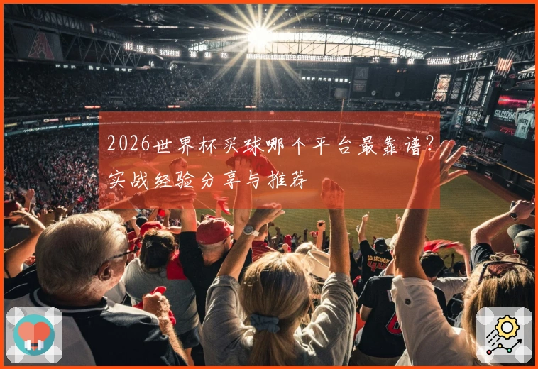 2026世界杯买球哪个平台最靠谱？实战经验分享与推荐