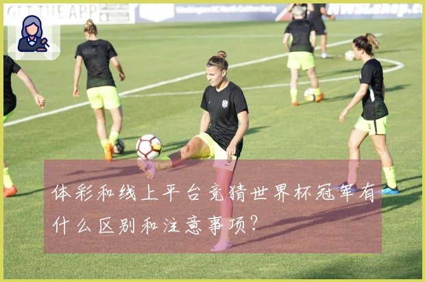 体彩和线上平台竞猜世界杯冠军有什么区别和注意事项？