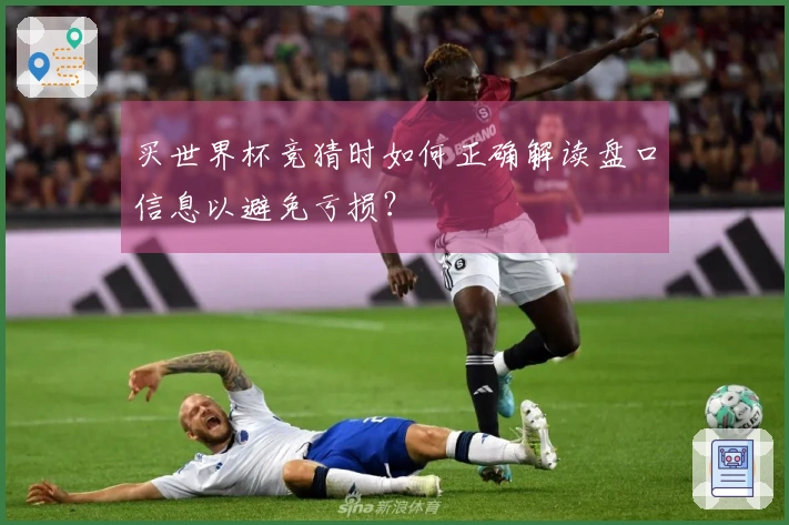 买世界杯竞猜时如何正确解读盘口信息以避免亏损？