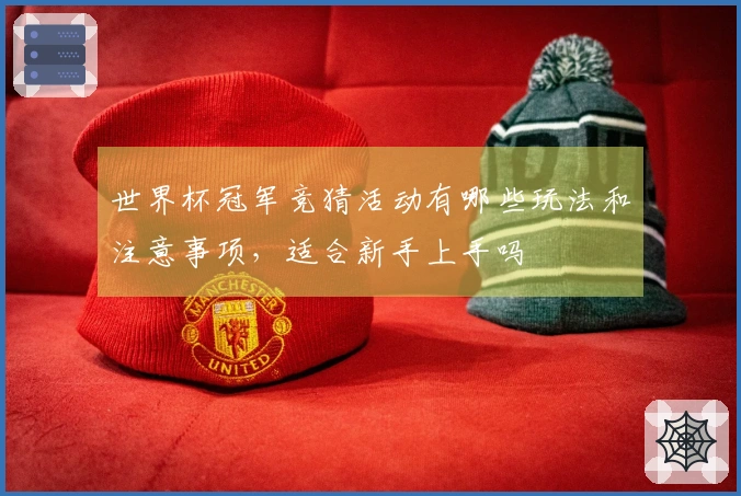世界杯冠军竞猜活动有哪些玩法和注意事项，适合新手上手吗
