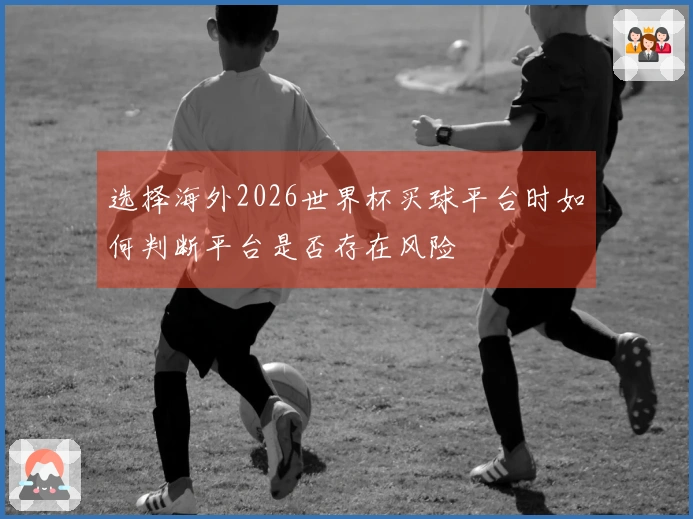 选择海外2026世界杯买球平台时如何判断平台是否存在风险