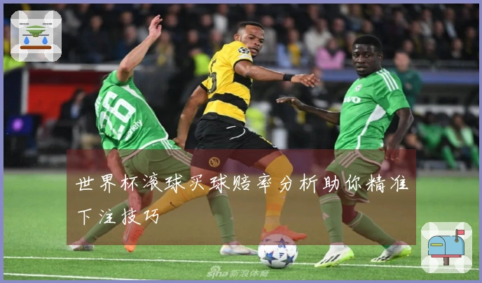世界杯滚球买球赔率分析助你精准下注技巧