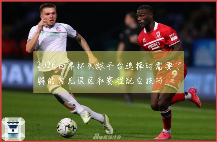 2026世界杯买球平台选择时需要了解的常见误区和赛程配合技巧