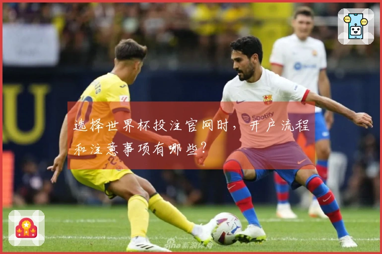 选择世界杯投注官网时，开户流程和注意事项有哪些？