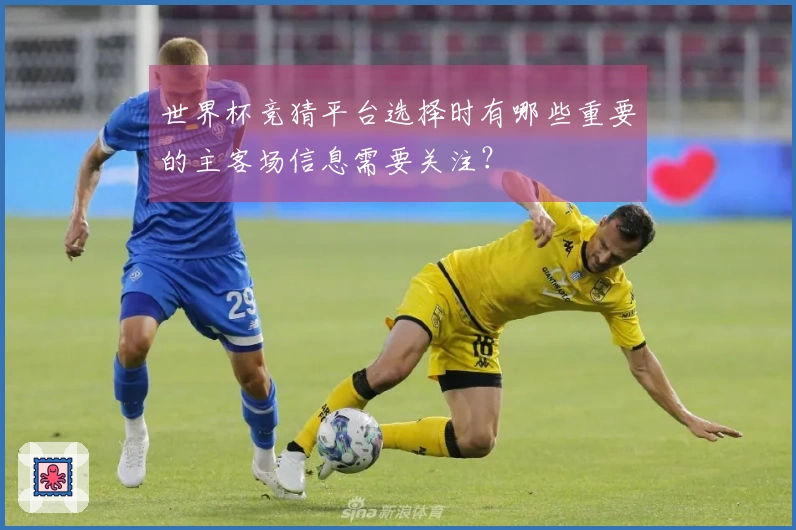 世界杯竞猜平台选择时有哪些重要的主客场信息需要关注？
