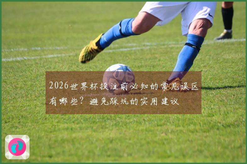 2026世界杯投注前必知的常见误区有哪些？避免踩坑的实用建议
