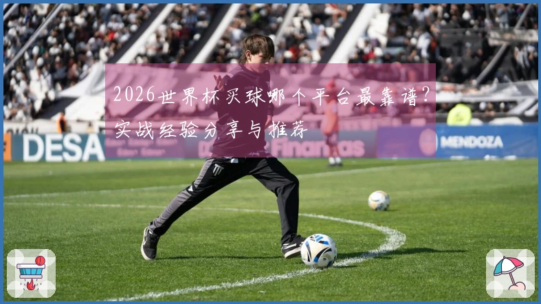2026世界杯买球哪个平台最靠谱？实战经验分享与推荐