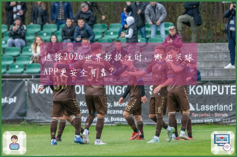 选择2026世界杯投注时，哪些买球APP更安全可靠？