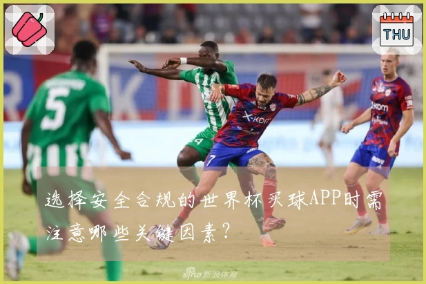 选择安全合规的世界杯买球APP时需注意哪些关键因素？