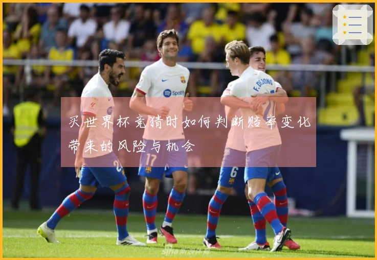 买世界杯竞猜时如何判断赔率变化带来的风险与机会