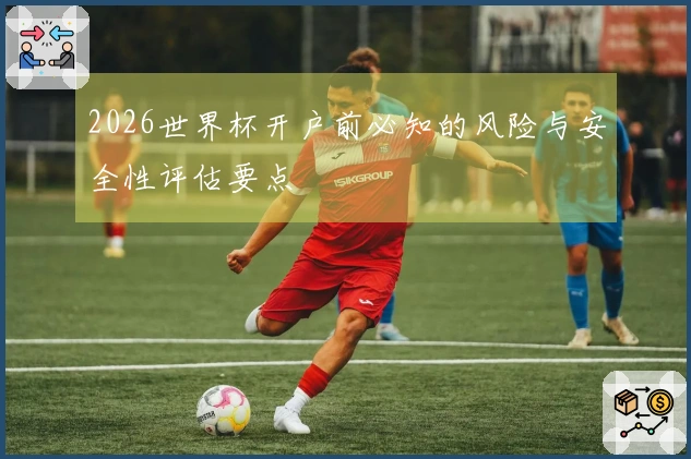 2026世界杯开户前必知的风险与安全性评估要点