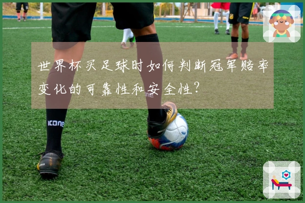 世界杯买足球时如何判断冠军赔率变化的可靠性和安全性？