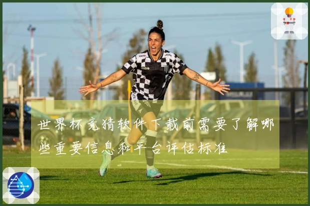 世界杯竞猜软件下载前需要了解哪些重要信息和平台评估标准