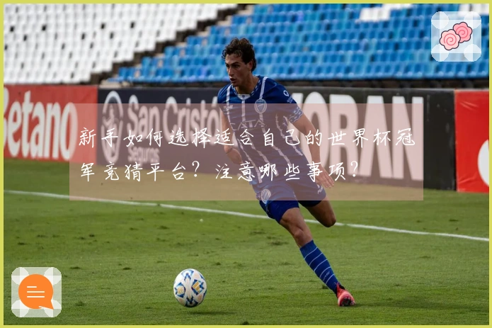 新手如何选择适合自己的世界杯冠军竞猜平台？注意哪些事项？