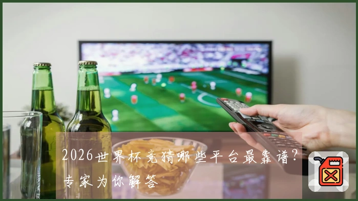 2026世界杯竞猜哪些平台最靠谱？专家为你解答