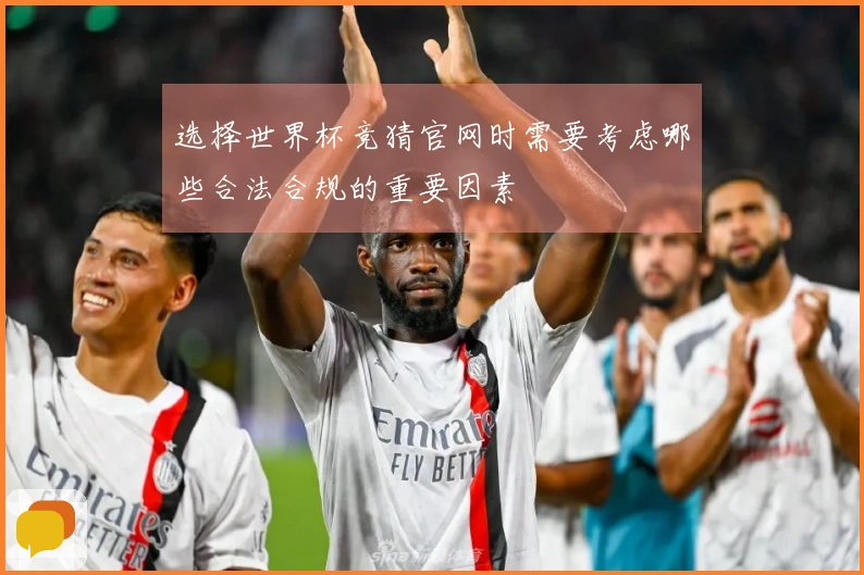 选择世界杯竞猜官网时需要考虑哪些合法合规的重要因素