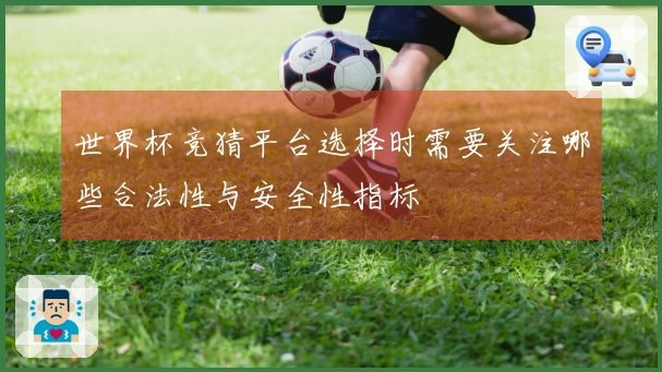 世界杯竞猜平台选择时需要关注哪些合法性与安全性指标