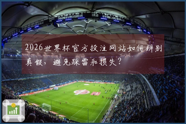 2026世界杯官方投注网站如何辨别真假，避免踩雷和损失？