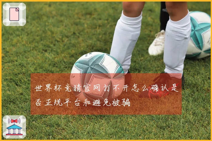 世界杯竞猜官网打不开怎么确认是否正规平台和避免被骗